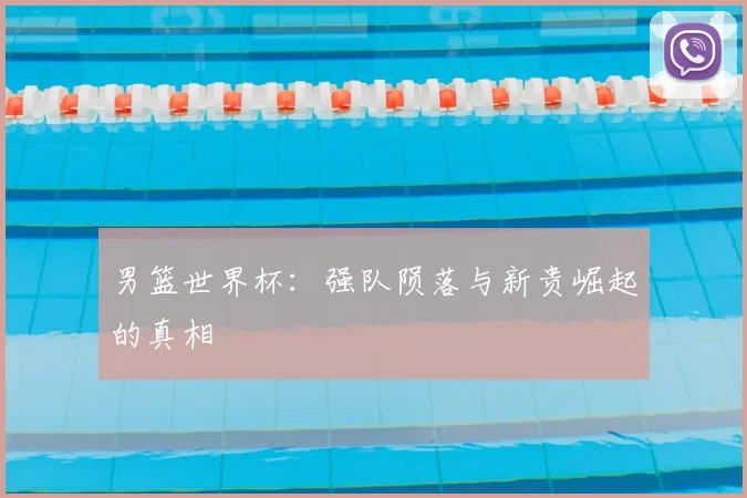 男篮世界杯：强队陨落与新贵崛起的真相