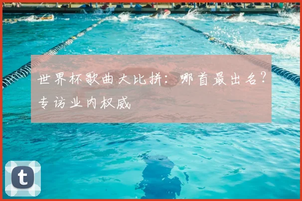 世界杯歌曲大比拼：哪首最出名？专访业内权威