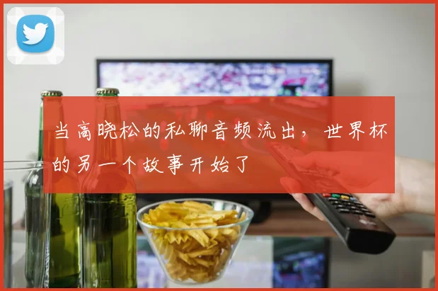 当高晓松的私聊音频流出，世界杯的另一个故事开始了