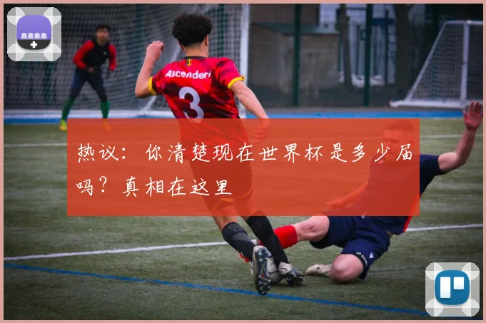 热议:你清楚现在世界杯是多少届吗?真相在这里