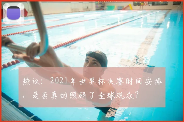 热议:2021年世界杯决赛时间安排,是否真的照顾了全球观众?
