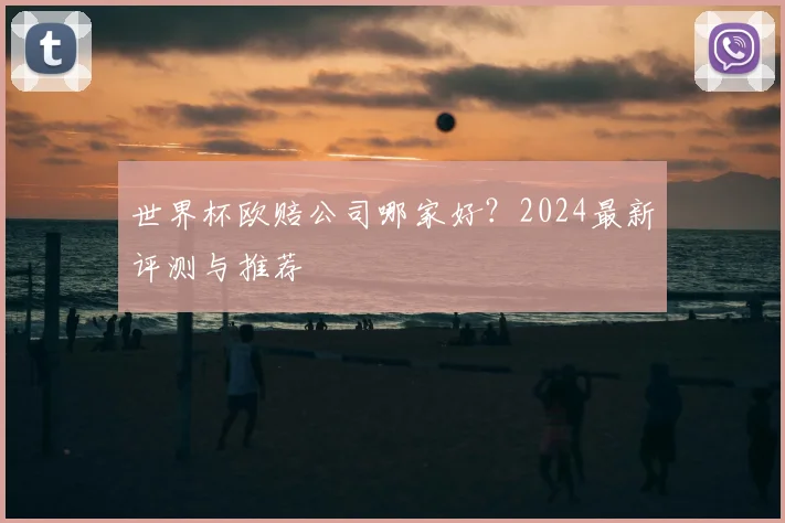 世界杯欧赔公司哪家好？2024最新评测与推荐