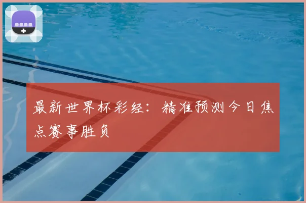 最新世界杯彩经：精准预测今日焦点赛事胜负