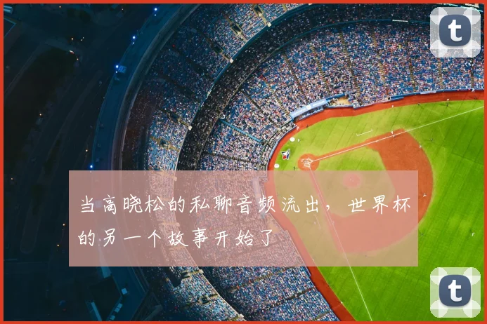 当高晓松的私聊音频流出，世界杯的另一个故事开始了