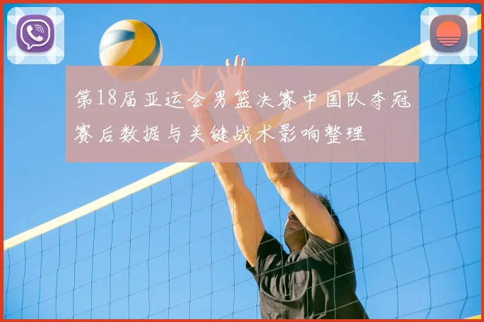 第18届亚运会男篮决赛中国队夺冠赛后数据与关键战术影响整理