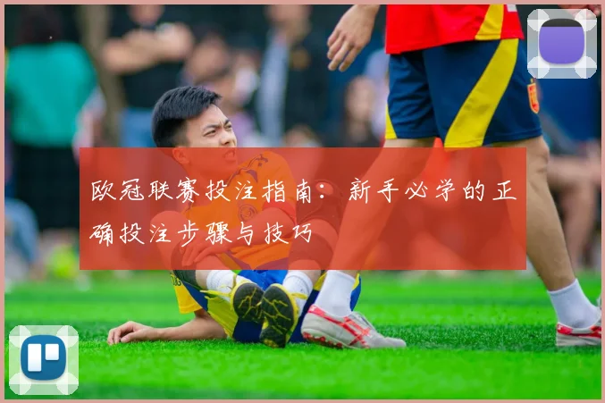 欧冠联赛投注指南：新手必学的正确投注步骤与技巧