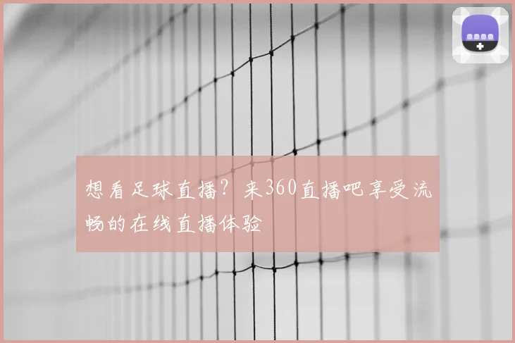 想看足球直播？来360直播吧享受流畅的在线直播体验