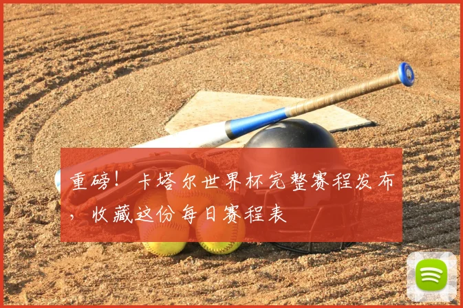 重磅！卡塔尔世界杯完整赛程发布，收藏这份每日赛程表