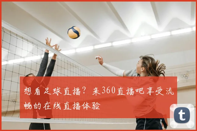 想看足球直播？来360直播吧享受流畅的在线直播体验