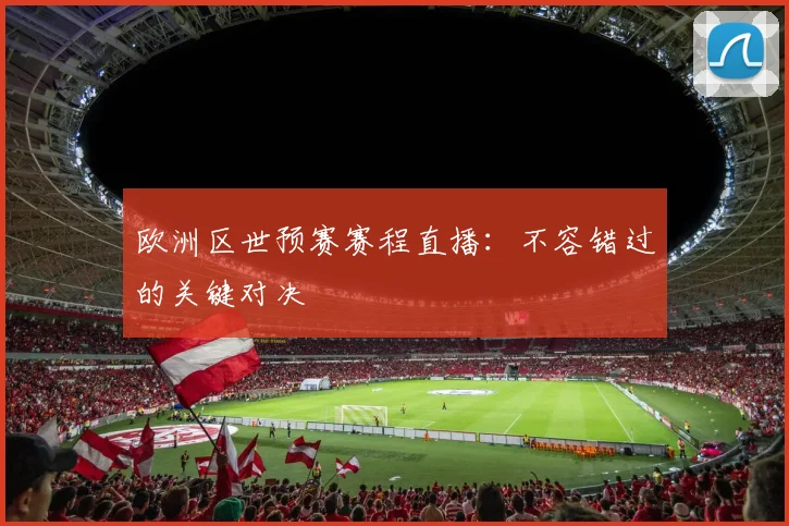 欧洲区世预赛赛程直播：不容错过的关键对决