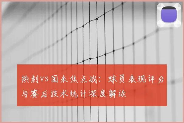 热刺vs国米焦点战：球员表现评分与赛后技术统计深度解读