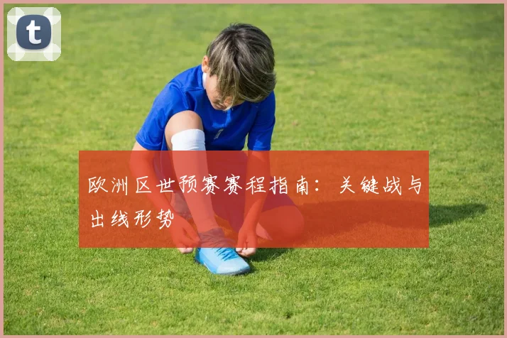 欧洲区世预赛赛程指南：关键战与出线形势