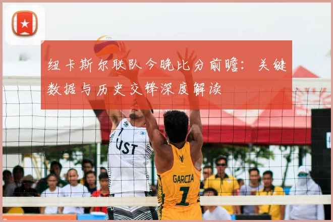 纽卡斯尔联队今晚比分前瞻：关键数据与历史交锋深度解读