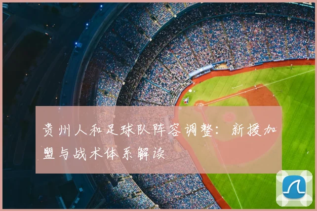 贵州人和足球队阵容调整：新援加盟与战术体系解读