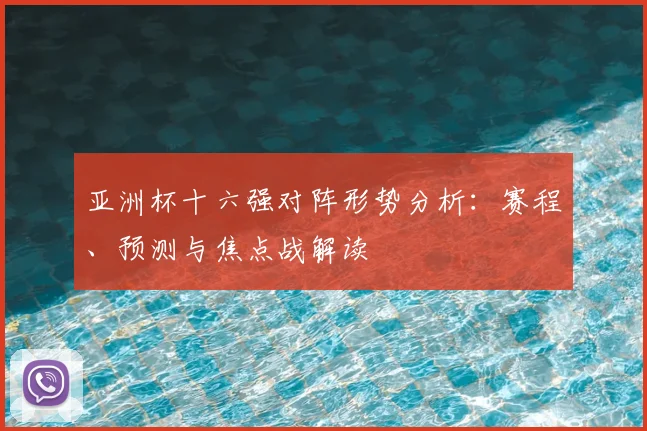 亚洲杯十六强对阵形势分析：赛程、预测与焦点战解读